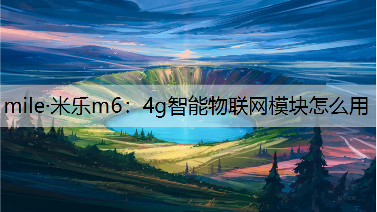 mile·米乐m6：4g智能物联网模块怎么用