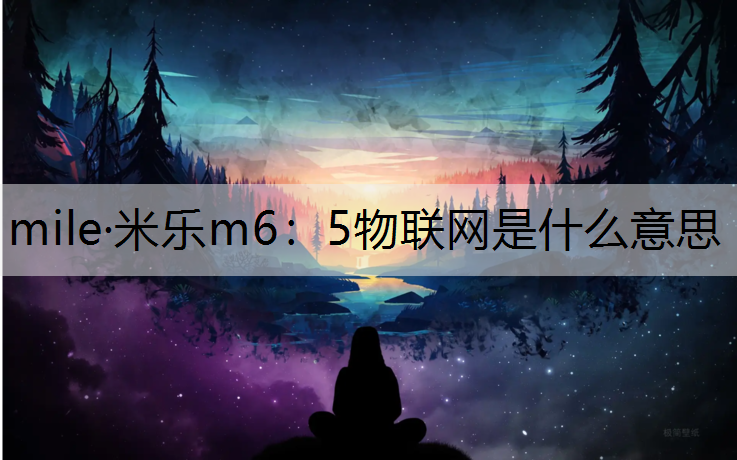 mile·米乐m6：5物联网是什么意思