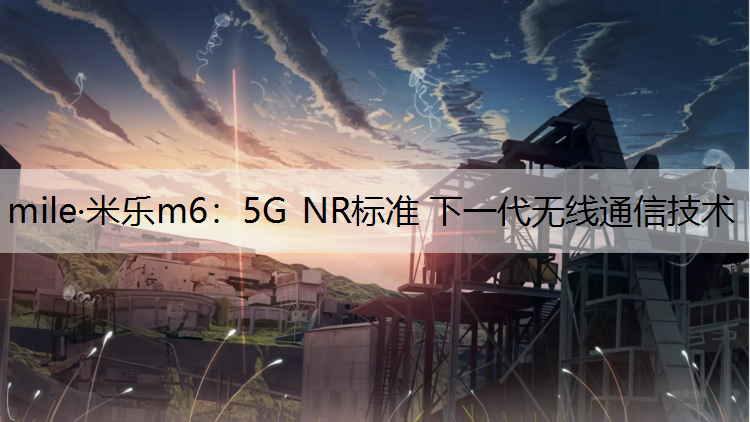 mile·米乐m6：5G NR标准 下一代无线通信技术