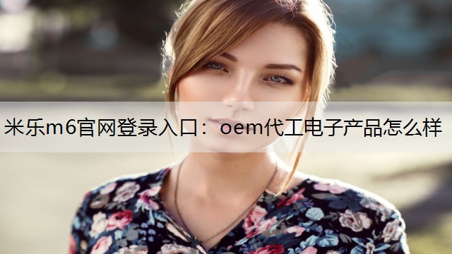 oem代工电子产品怎么样