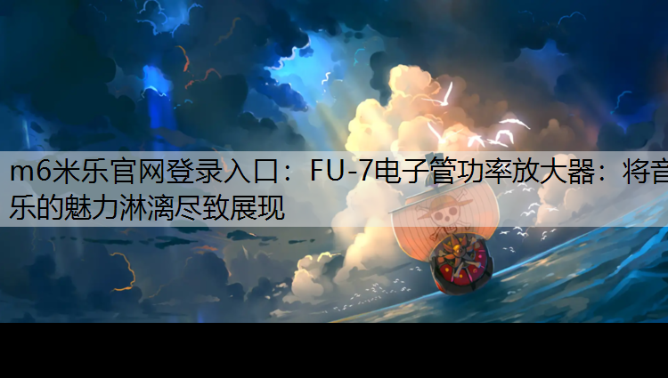 FU-7电子管功率放大器：将音乐的魅力淋漓尽致展现